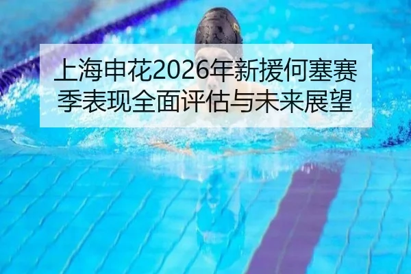 上海申花2026年新援何塞赛季表现全面评估与未来展望