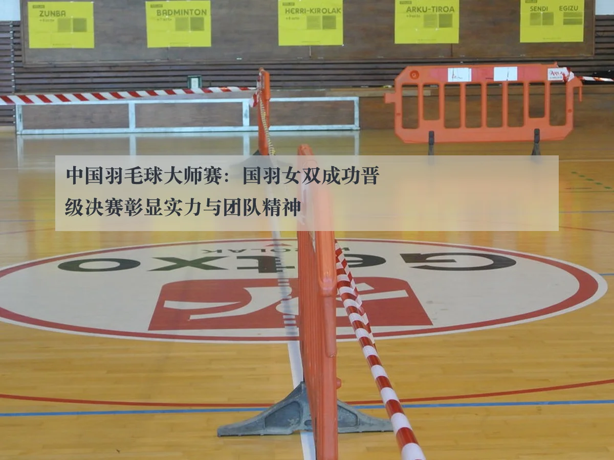 中国羽毛球大师赛:国羽女双成功晋级决赛彰显实力与团队精神